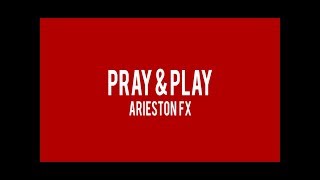 Arieston FX - PRAY \u0026 PLAY