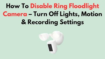 How To Disable Ring Floodlight Camera – Turn Off Lights, Motion & Recording Settings