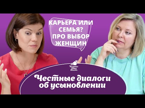 Карьера или семья? Про выбор женщины...Честные диалоги об усыновлении.