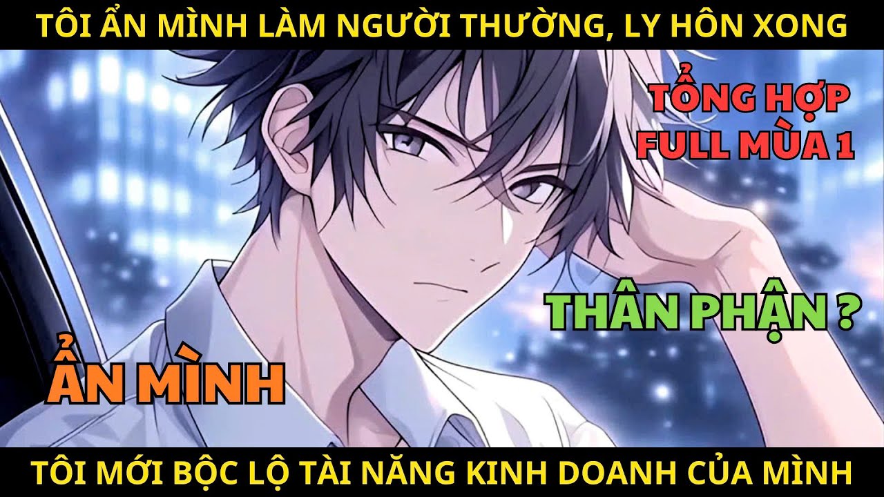 Hết Mùa 1 | Tôi Ẩn Mình Làm Người Thường, Ly Hôn Xong Tôi Mới Bộc Lộ Tài Năng Kinh Doanh Của Mình