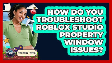 How Do You Troubleshoot Roblox Studio Property Window Issues? - Open World Tycoons