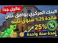 عاااجل البنك المركزي يوافق علي فائدة 25 سنوي لمدة سنة واحدة ثابته