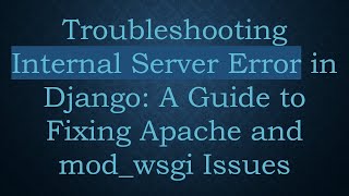 Troubleshooting Internal Server Error in Django: A Guide to Fixing Apache and mod_wsgi Issues