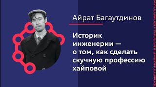 Айрат Багаутдинов: Историк инженерии — о том, как сделать скучную профессию хайповой