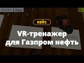 VR курсы по обучению сотрудников правильной эксплуатации оборудования | Газпром нефть | Кейсы Varwin