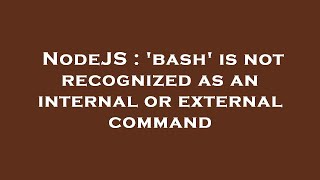 NodeJS : 'bash' is not recognized as an internal or external command