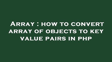 Array : how to convert array of objects to key value pairs in php