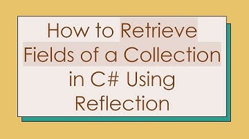 How to Retrieve Fields of a Collection in C# Using Reflection