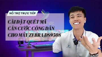 CASE 580 | TRỰC TIẾP CÀI ĐẶT QUÉT MÃ CĂN CƯỚC CÔNG DÂN CHO MÁY ZEBRA DS9308