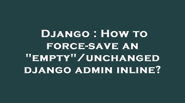 Django : How to force-save an "empty"/unchanged django admin inline?