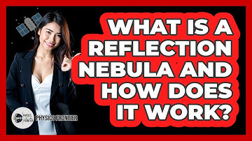 What Is A Reflection Nebula And How Does It Work? - Physics Frontier