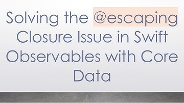 Solving the @ escaping Closure Issue in Swift Observables with Core Data