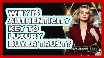 Why Is Authenticity Key To Luxury Buyer Trust?