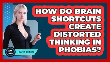 How Do Brain Shortcuts Create Distorted Thinking In Phobias? - Face Your Phobias