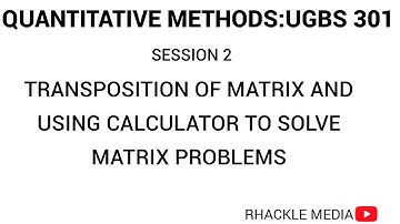 2. TRANSPOSING MATRIX AND USING CALCULATOR TO SOLVE MATRIX PROBLEMS UGBS301