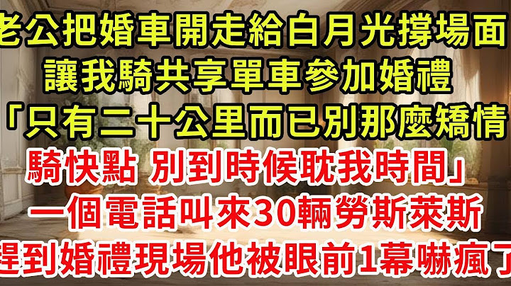 老公把婚車開走給白月光撐場面，讓我騎共享單車參加婚禮「只有二十公里而已別那麼矯情騎快點 別到時候耽我時間」一個電話叫來30輛勞斯萊斯，趕到婚禮現場的他被眼前1幕嚇瘋了#復仇 #逆襲 #爽文