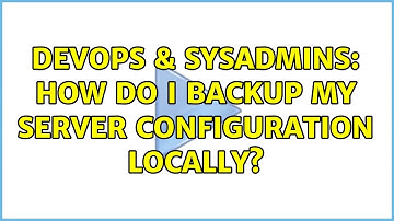 DevOps & SysAdmins: How do I backup my server configuration locally? (4 Solutions!!)