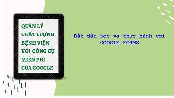Bắt đầu học và thực hành với Google Forms Cơ bản