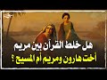 هل خلط القرآن بين مريم أخت هارون ومريم أم المسيح