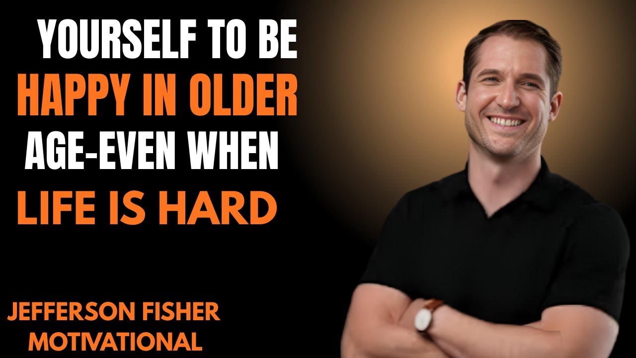 YOURSELF TO BE HAPPY IN OLDER AGE-EVEN WHEN LIFE IS HARD||  Jefferson Fisher