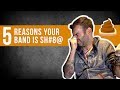 5 REASONS YOUR BAND IS S#*@