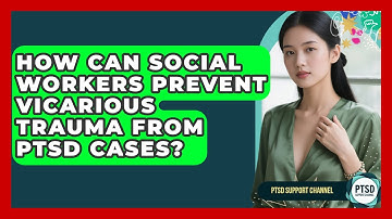 How Can Social Workers Prevent Vicarious Trauma From PTSD Cases? - PTSD Support Channel