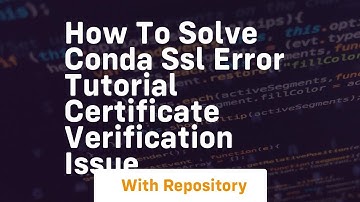 How to solve conda ssl error tutorial certificate verification issue