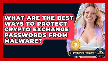 What Are The Best Ways To Protect Crypto Exchange Passwords From Malware?