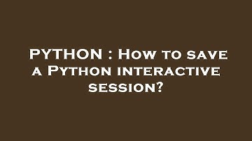 PYTHON : How to save a Python interactive session?