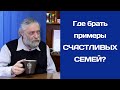 Где брать примеры счастливых семей? Ведь всюду другие примеры