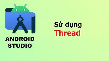 Chi tiết về Thread và cách sử dụng - Lập trình android