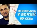 Как открыть бизнес за 3000 рублей? Моя история!