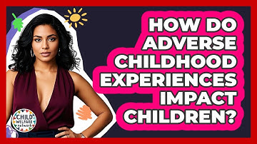 How Do Adverse Childhood Experiences Impact Children? - Child Welfare Network
