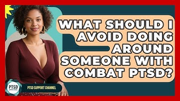 What Should I Avoid Doing Around Someone With Combat PTSD? - PTSD Support Channel