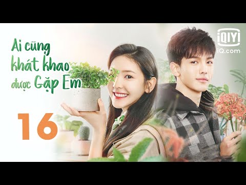 AI CŨNG KHÁT KHAO ĐƯỢC GẶP EM - Tập 16 | Phim Ngôn Tình Trung Quốc Hấp Dẫn | iQIYI Phim Thuyết Minh