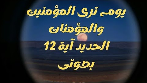 يَوْمَ تَرَى ٱلْمُؤْمِنِينَ وَٱلْمُؤْمِنَٰتِ يَسْعَىٰ نُورُهُم بَيْنَ أَيْدِيهِمْ (سورة الحديد- 12)