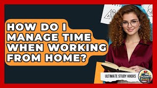 How Do I Manage Time When Working From Home? - Ultimate Study Hacks