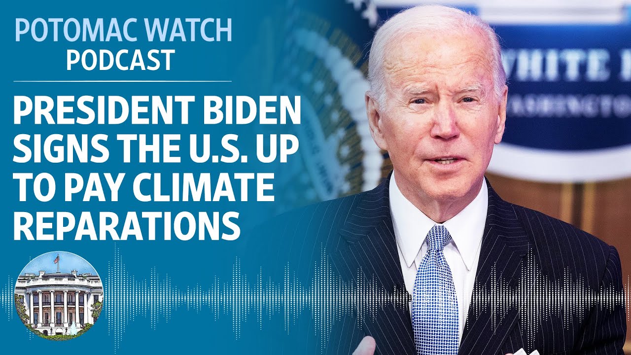 President Biden Signs the U.S. Up to Pay Climate Reparations | Potomac Watch Podcast: WSJ Opinion