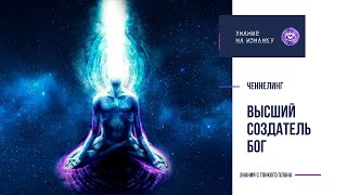 Высший создатель БОГ - ЭКСКЛЮЗИВНЫЙ ЧЕННЕЛИНГ