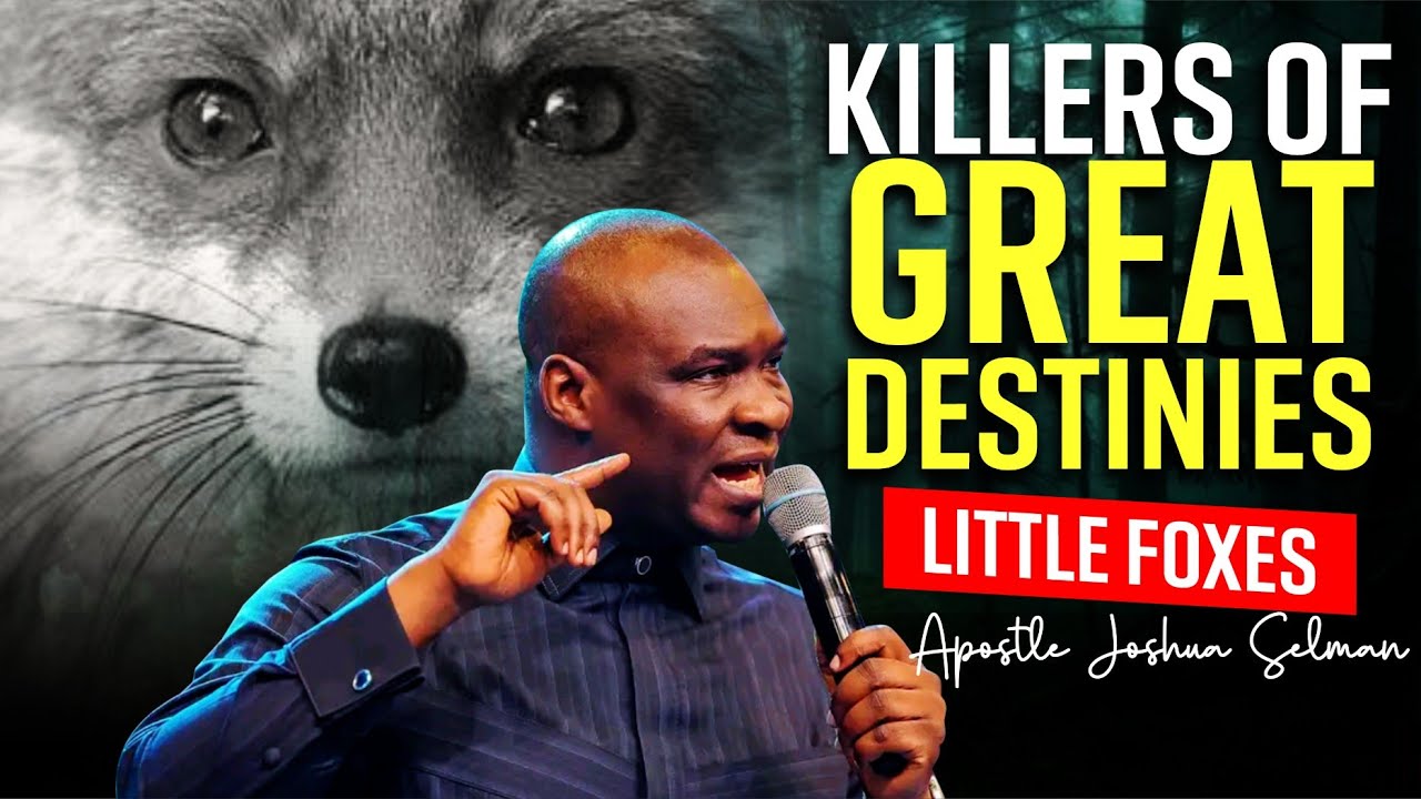 Little Foxes: Killers Of Great Destinies - Learn Apostle Joshua Selman Secrets To Unending Victory