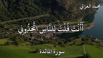 محمد الغزالي سورة المائدة  وَإِذْ قَالَ اللَّهُ يَا عِيسَى ابْنَ مَرْيَمَ أَأَنْتَ قُلْتَ لِلنَّاسِ