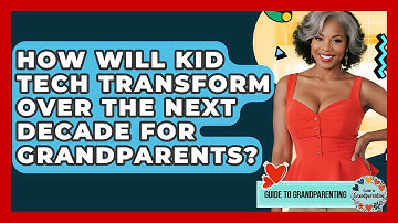 How Will Kid Tech Transform Over The Next Decade For Grandparents? - Guide to Grandparenting