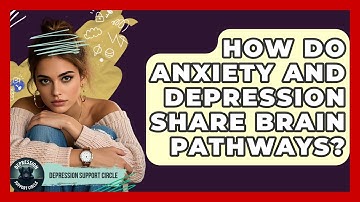 How Do Anxiety And Depression Share Brain Pathways? - Depression Support Circle