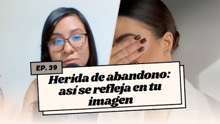 Ep. 39  Herida de abandono: así se refleja en tu imagen