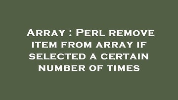 Array : Perl remove item from array if selected a certain number of times