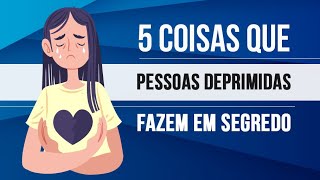 5 COISAS QUE PESSOAS DEPRIMIDAS FAZEM EM SEGREDO