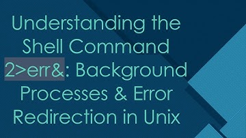 Understanding the Shell Command 2 err&: Background Processes & Error Redirection in Unix