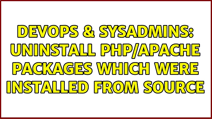 DevOps & SysAdmins: Uninstall php/apache packages which were installed from source