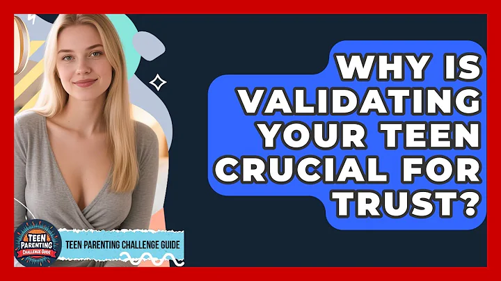 Why Is Validating Your Teen Crucial For Trust? - Teen Parenting Challenge Guide