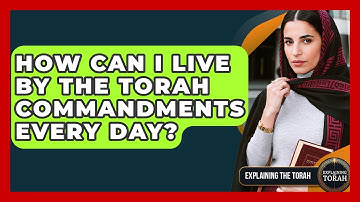 How Can I Live By The Torah Commandments Every Day? - Explaining The Torah